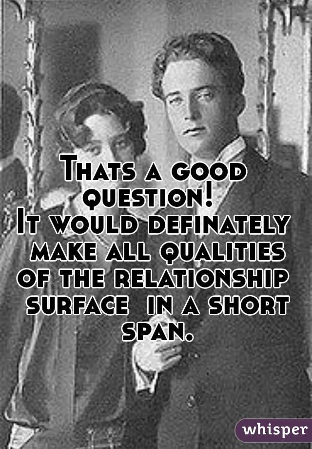 Thats a good question!  
It would definately make all qualities of the relationship  surface  in a short span.