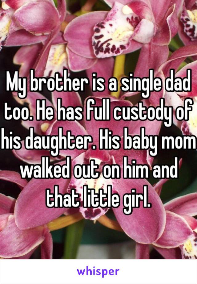 My brother is a single dad too. He has full custody of his daughter. His baby mom walked out on him and that little girl. 