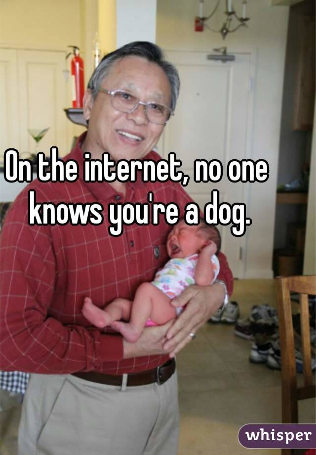 On the internet, no one knows you're a dog.