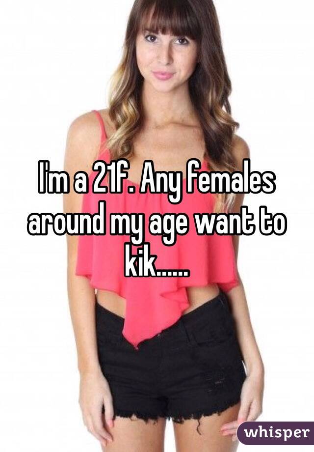 I'm a 21f. Any females around my age want to kik...... 