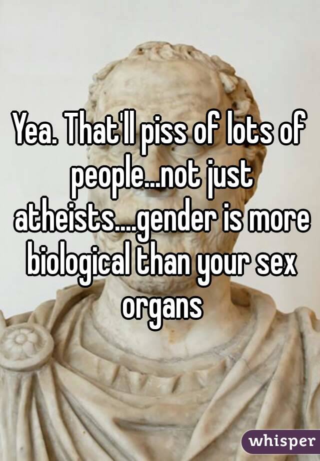 Yea. That'll piss of lots of people...not just atheists....gender is more biological than your sex organs