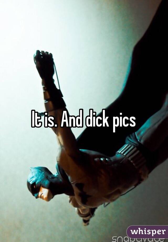 It is. And dick pics