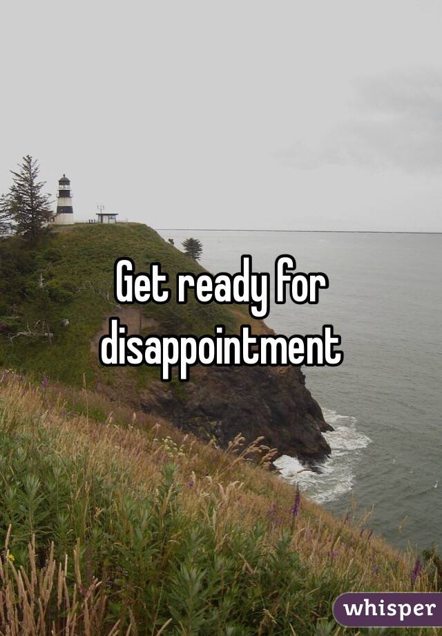 Get ready for disappointment  