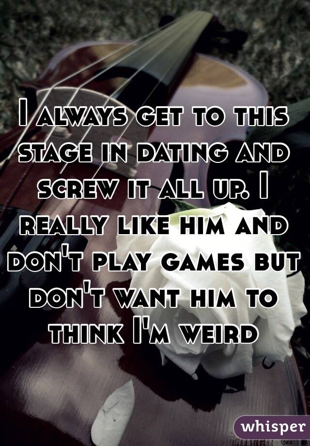 I always get to this stage in dating and screw it all up. I really like him and don't play games but don't want him to think I'm weird
