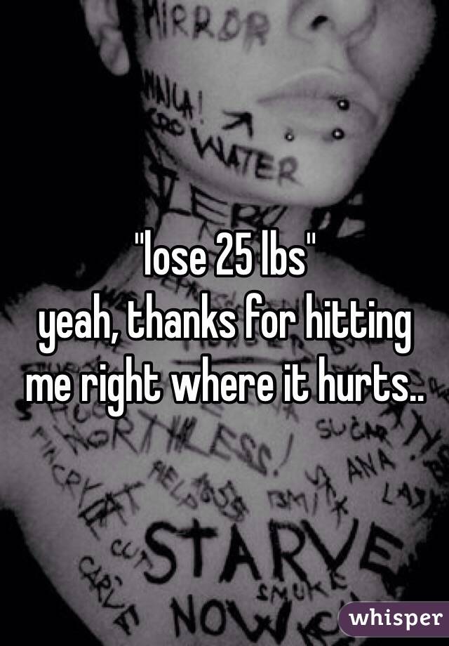 "lose 25 lbs"
yeah, thanks for hitting me right where it hurts.. 