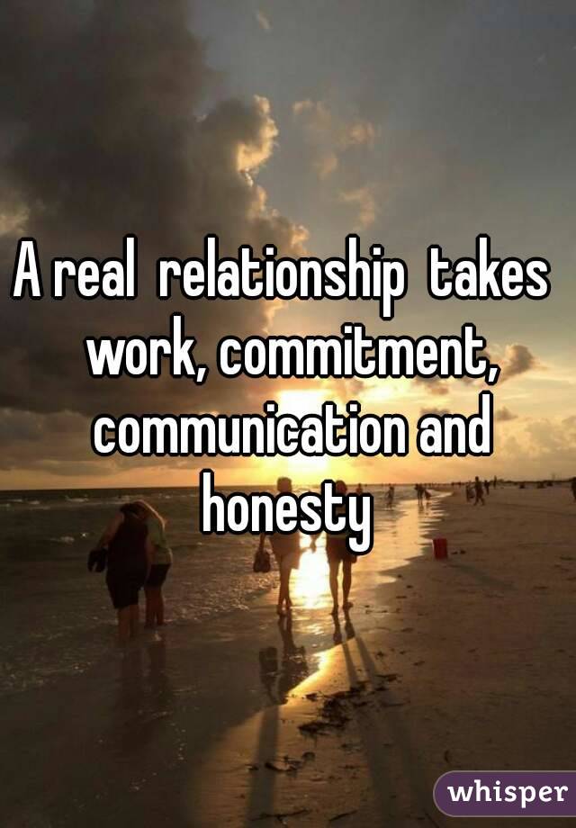 A real  relationship  takes  work, commitment, communication and honesty 