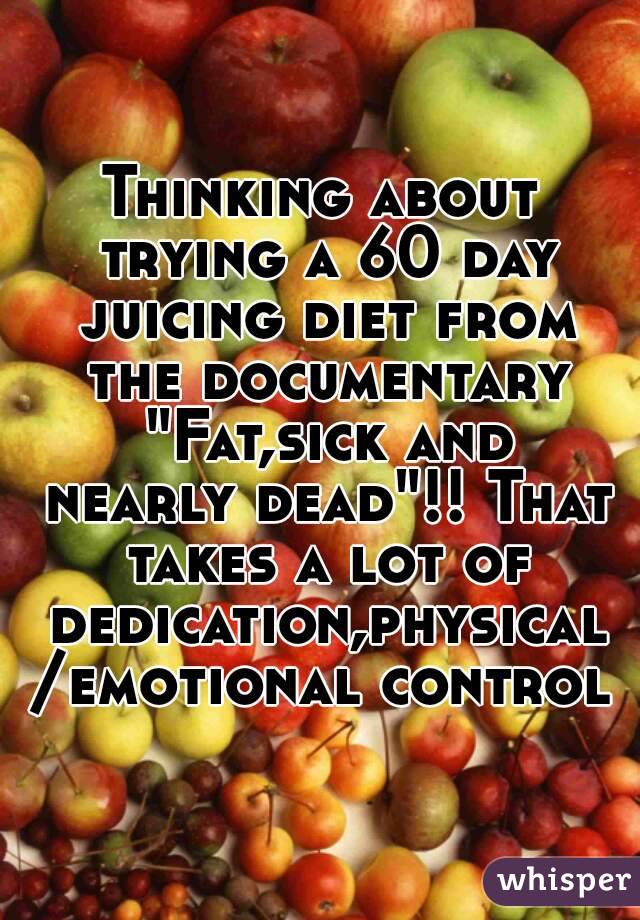 Thinking about trying a 60 day juicing diet from the documentary "Fat,sick and nearly dead"!! That takes a lot of dedication,physical/emotional control
