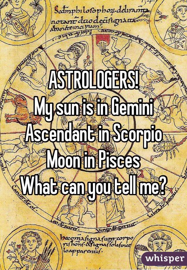 ASTROLOGERS!
My sun is in Gemini
Ascendant in Scorpio
Moon in Pisces
What can you tell me?