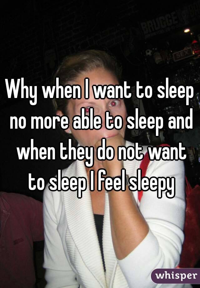 Why when I want to sleep no more able to sleep and when they do not want to sleep I feel sleepy