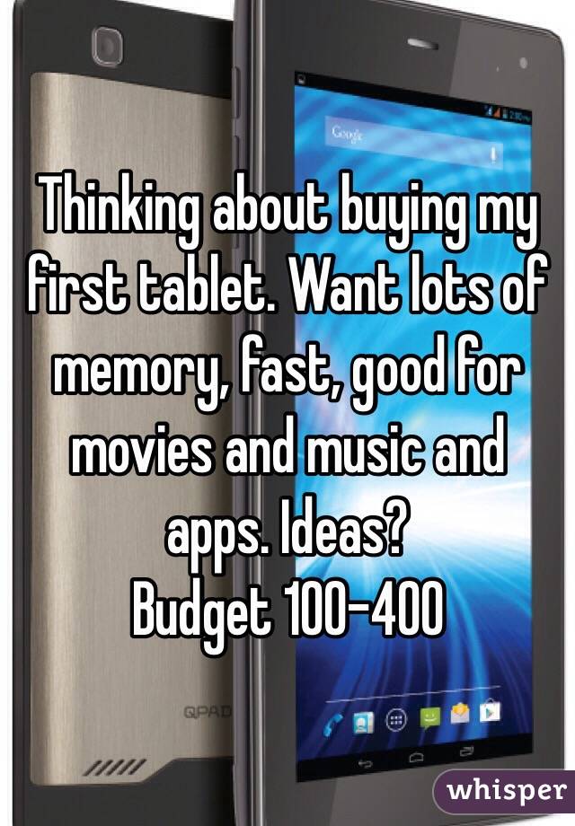Thinking about buying my first tablet. Want lots of memory, fast, good for movies and music and apps. Ideas? 
Budget 100-400