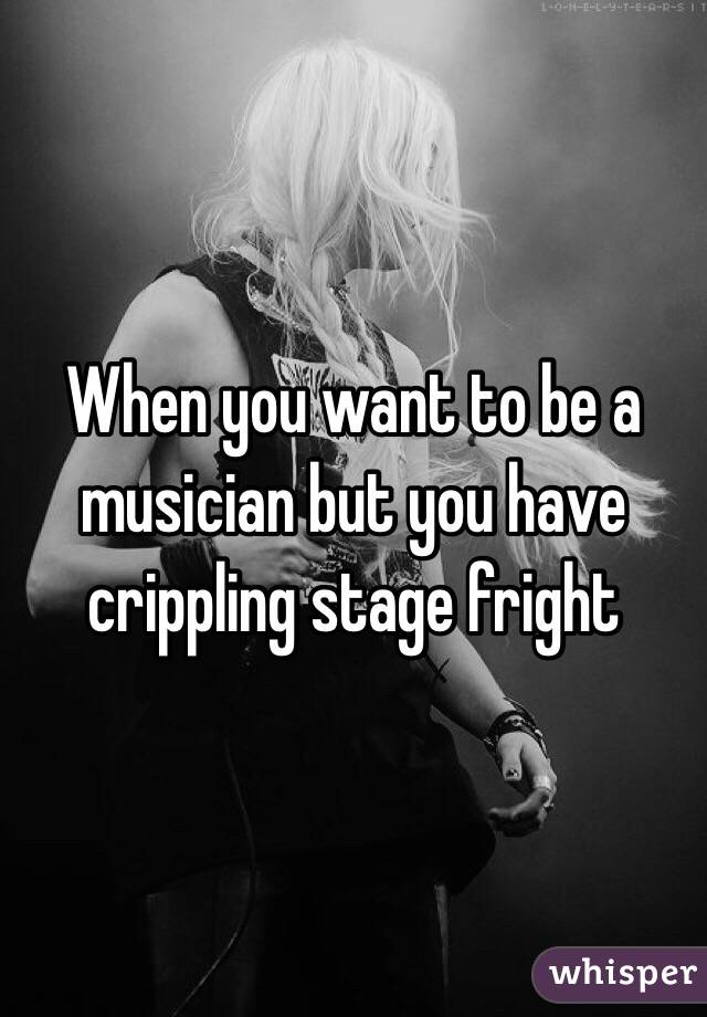 When you want to be a musician but you have crippling stage fright 