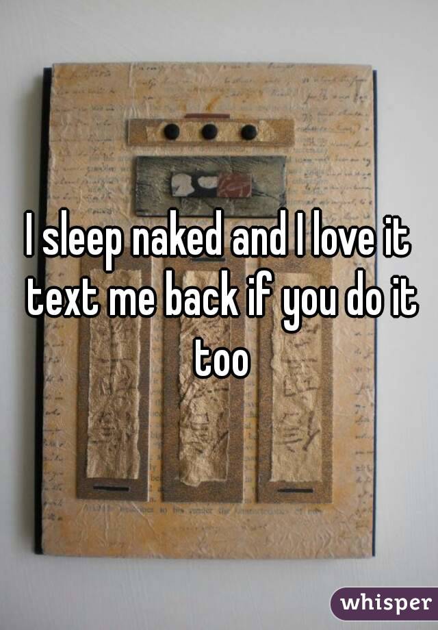 I sleep naked and I love it text me back if you do it too