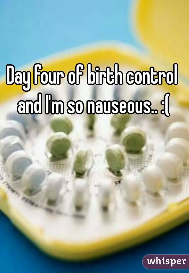 Day four of birth control and I'm so nauseous.. :(