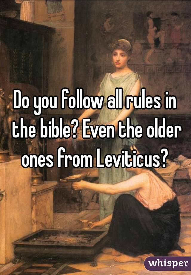 Do you follow all rules in the bible? Even the older ones from Leviticus? 