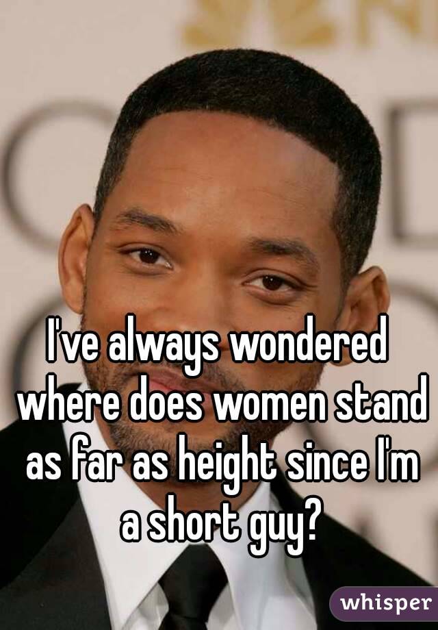 I've always wondered where does women stand as far as height since I'm a short guy?