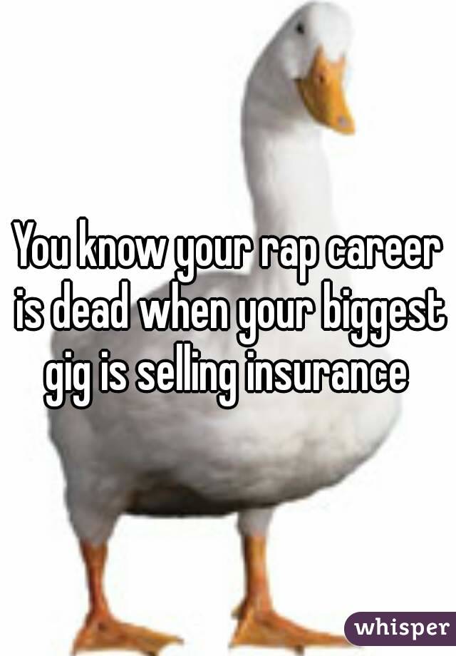 You know your rap career is dead when your biggest gig is selling insurance 