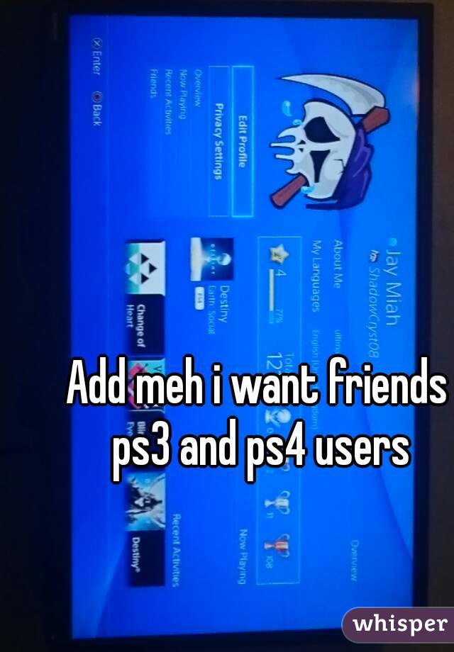 Add meh i want friends ps3 and ps4 users