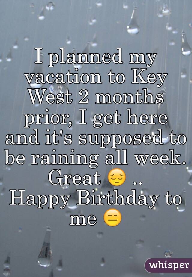I planned my vacation to Key West 2 months prior, I get here and it's supposed to be raining all week. Great 😔 ..
Happy Birthday to me 😑