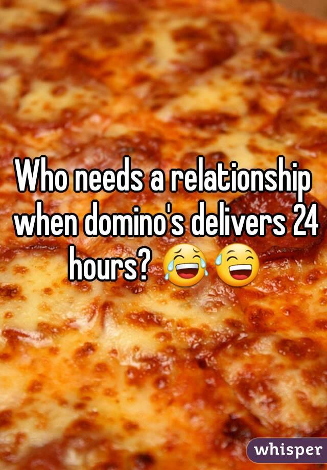 Who needs a relationship when domino's delivers 24 hours? 😂😅