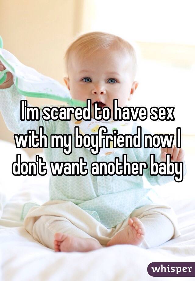 I'm scared to have sex with my boyfriend now I don't want another baby 