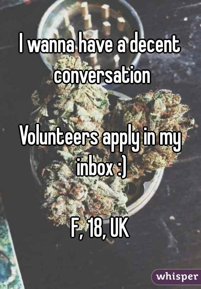 I wanna have a decent conversation

Volunteers apply in my inbox :)

F, 18, UK