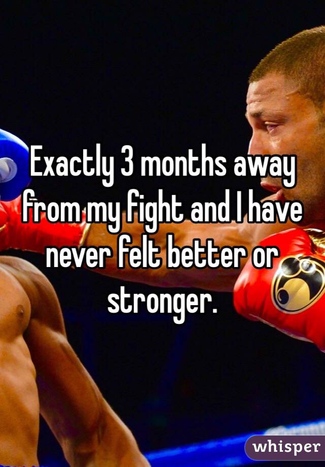 Exactly 3 months away from my fight and I have never felt better or stronger.