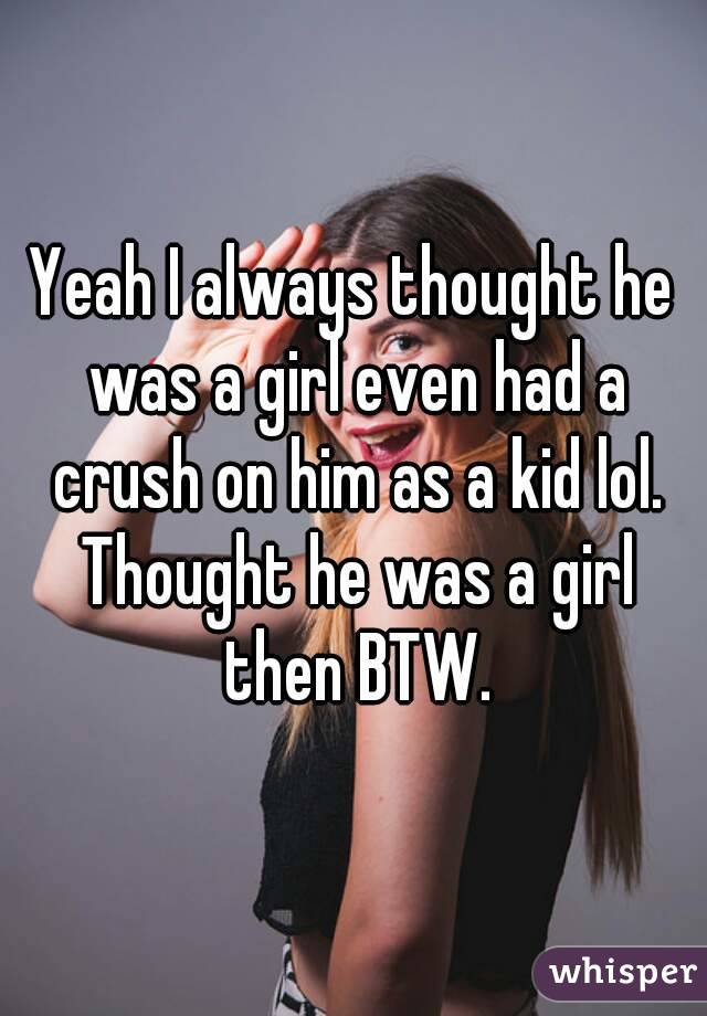 Yeah I always thought he was a girl even had a crush on him as a kid lol. Thought he was a girl then BTW.