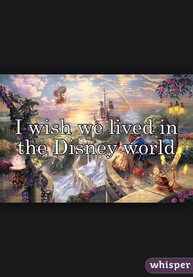 I wish we lived in the Disney world 