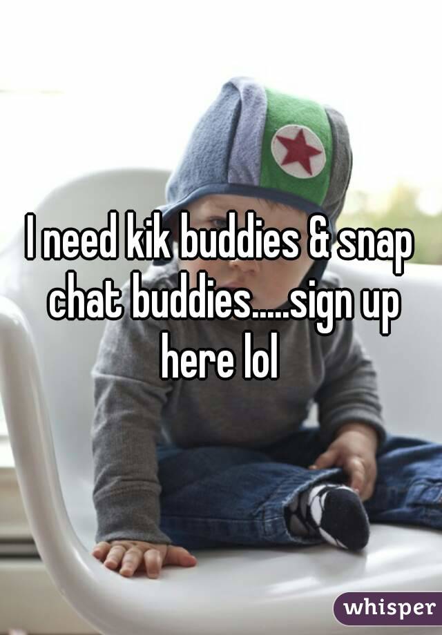 I need kik buddies & snap chat buddies.....sign up here lol 