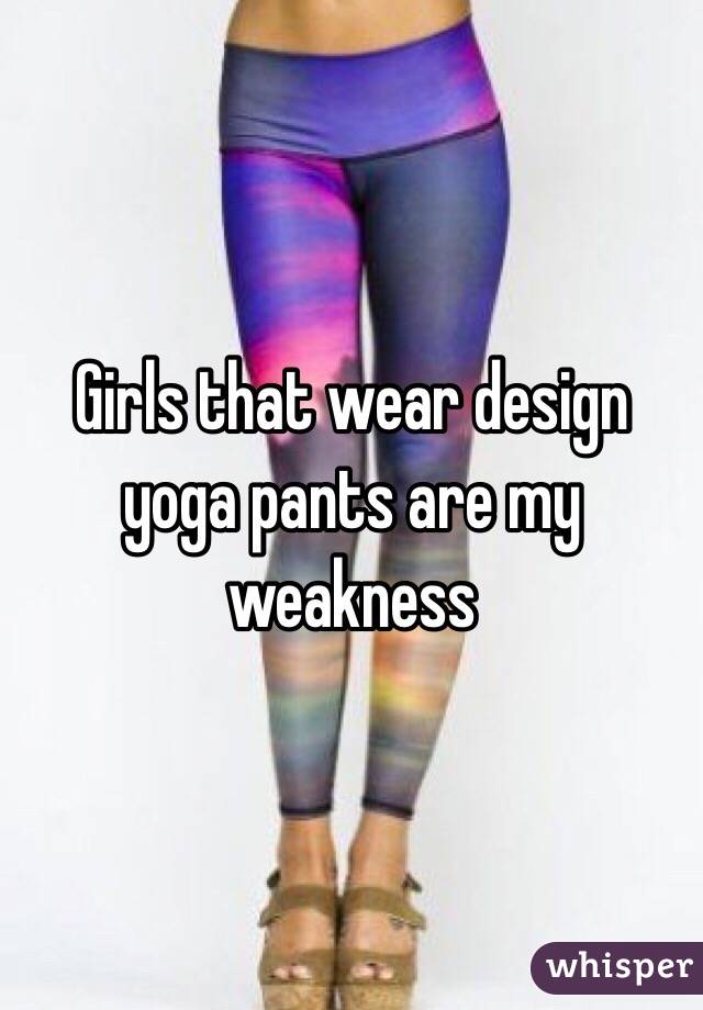Girls that wear design yoga pants are my weakness