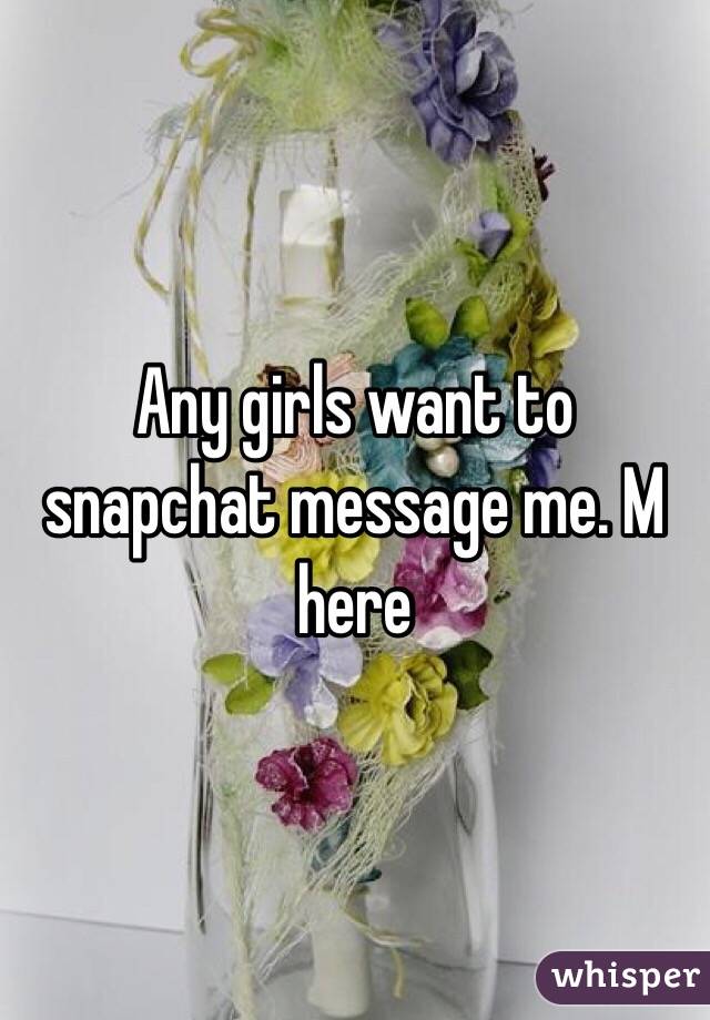 Any girls want to snapchat message me. M here