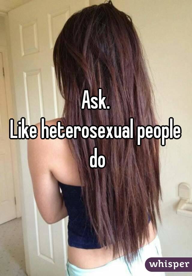 Ask.
Like heterosexual people do