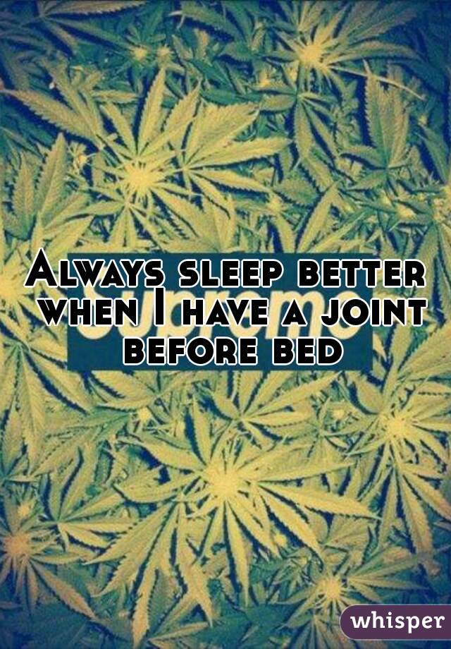 Always sleep better when I have a joint before bed
