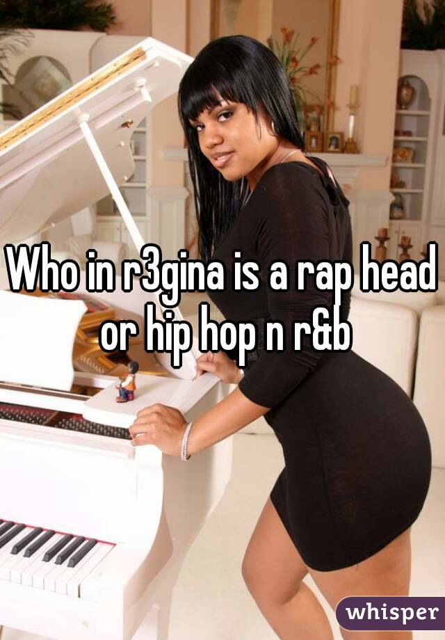 Who in r3gina is a rap head or hip hop n r&b