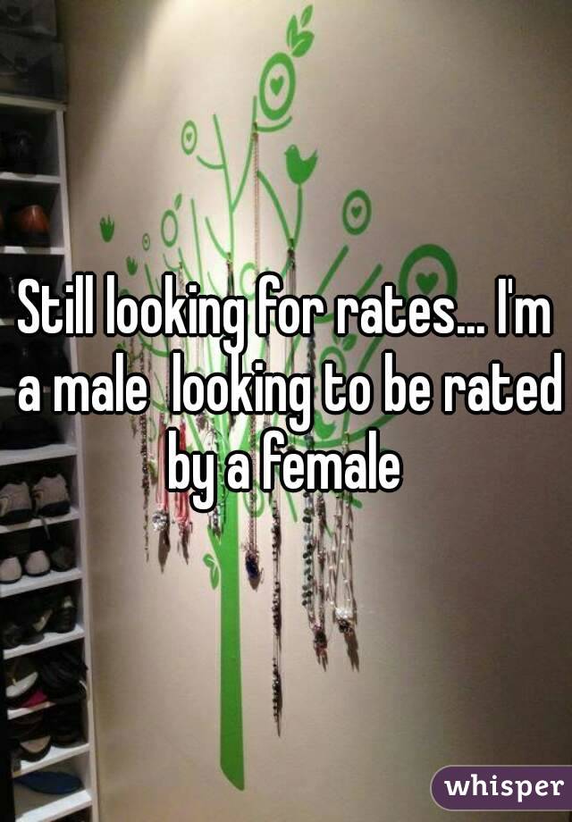 Still looking for rates... I'm a male  looking to be rated by a female 