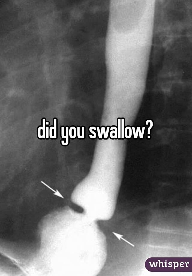 did you swallow?