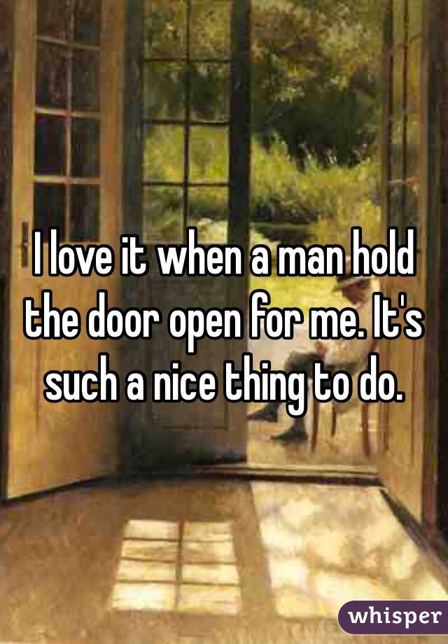 I love it when a man hold the door open for me. It's such a nice thing to do. 