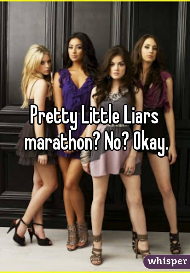 Pretty Little Liars marathon? No? Okay.