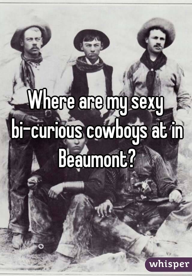 Where are my sexy bi-curious cowboys at in Beaumont?
