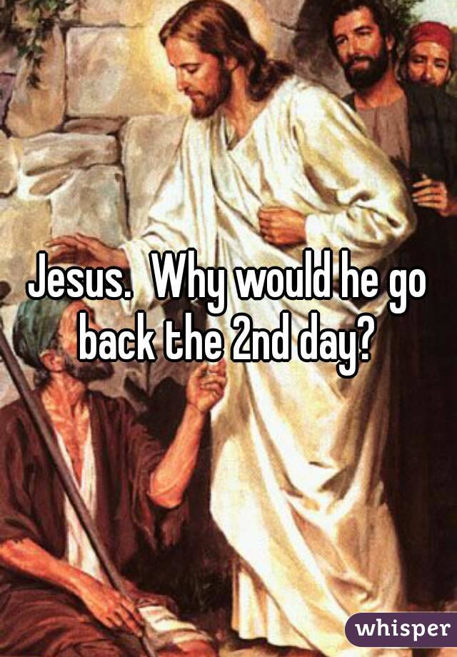 Jesus.  Why would he go back the 2nd day? 
