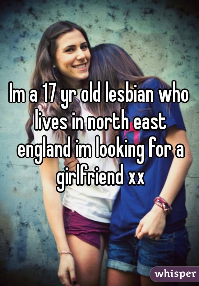 Im a 17 yr old lesbian who lives in north east england im looking for a girlfriend xx