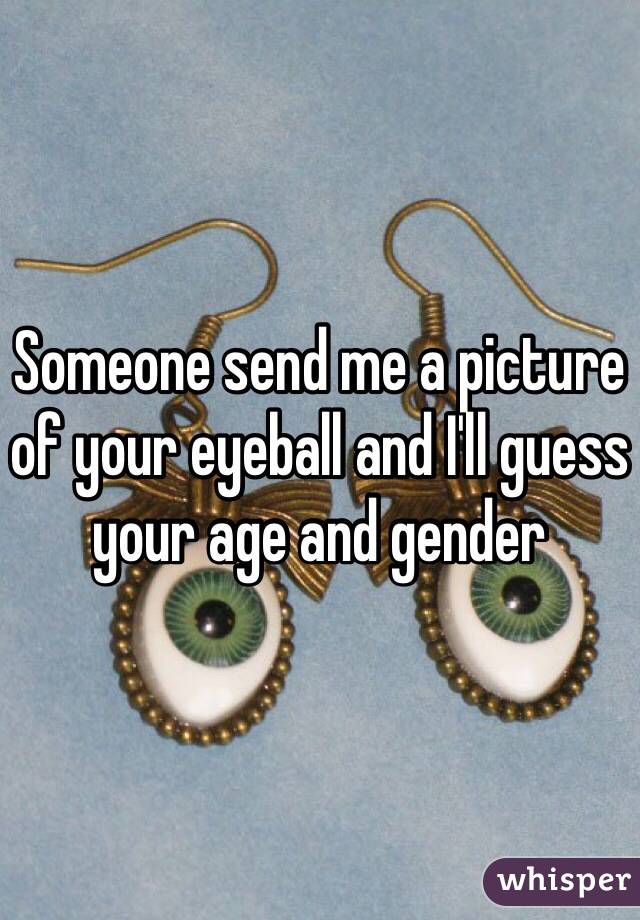 Someone send me a picture of your eyeball and I'll guess your age and gender