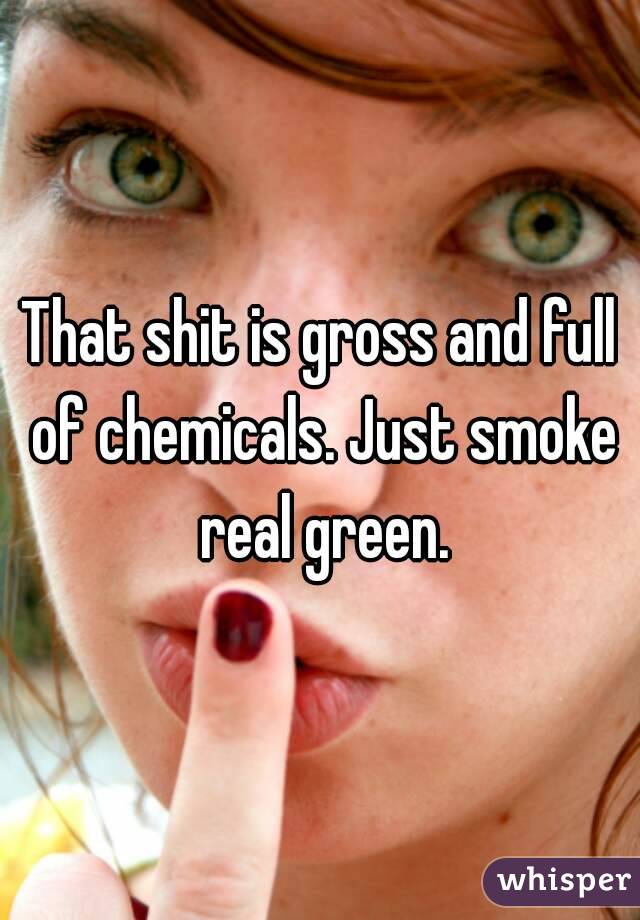That shit is gross and full of chemicals. Just smoke real green.