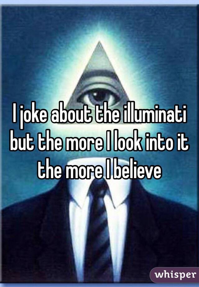 I joke about the illuminati but the more I look into it the more I believe 