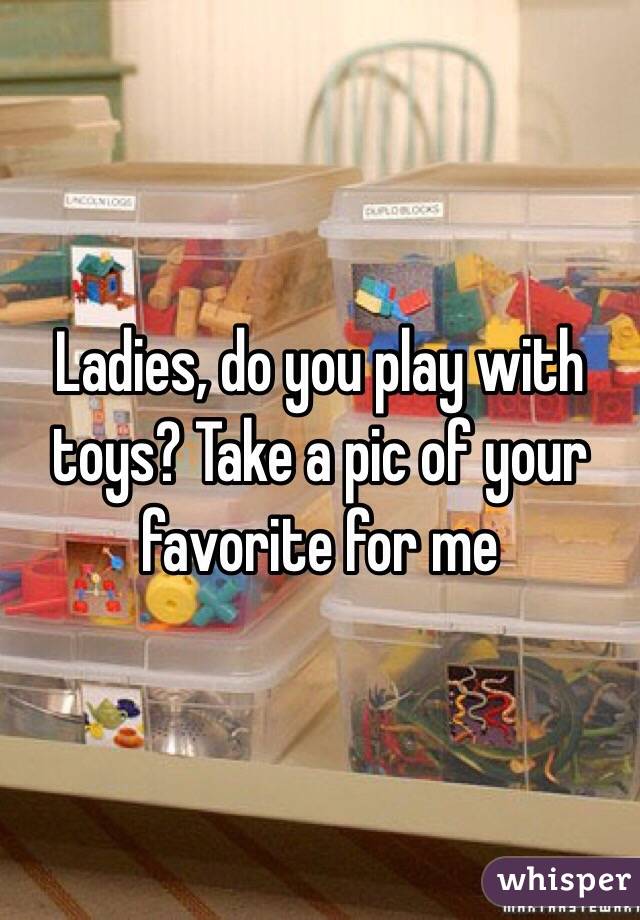 Ladies, do you play with toys? Take a pic of your favorite for me
