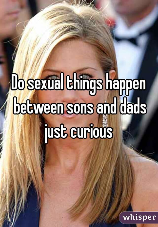 Do sexual things happen between sons and dads just curious 