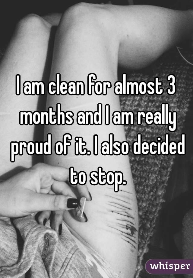 I am clean for almost 3 months and I am really proud of it. I also decided to stop.