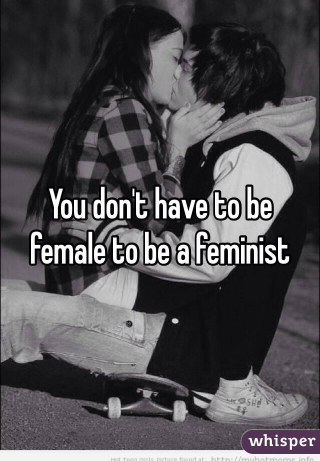 You don't have to be female to be a feminist