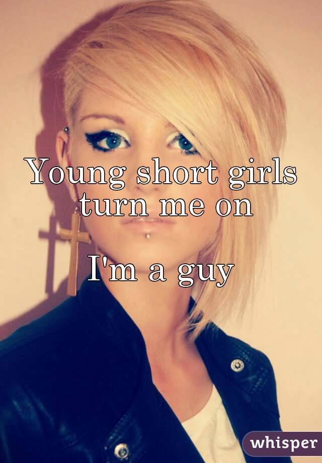 Young short girls turn me on

I'm a guy