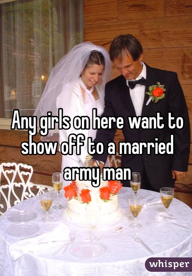 Any girls on here want to show off to a married army man 